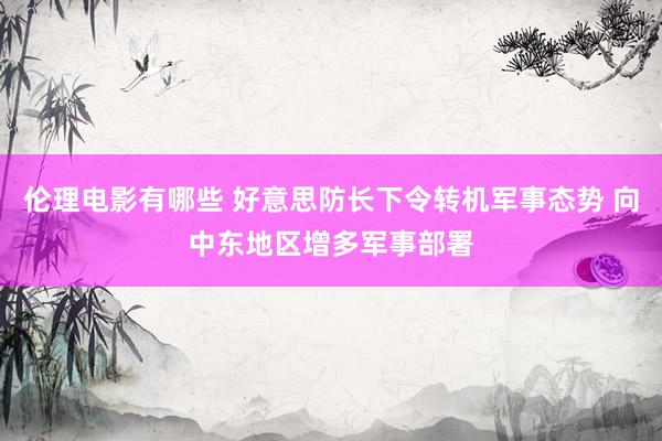 伦理电影有哪些 好意思防长下令转机军事态势 向中东地区增多军事部署