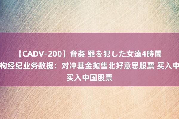 【CADV-200】脅姦 罪を犯した女達4時間 高盛机构经纪业务数据：对冲基金抛售北好意思股票 买入中国股票