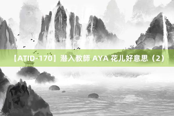 【ATID-170】潜入教師 AYA 花儿好意思（2）