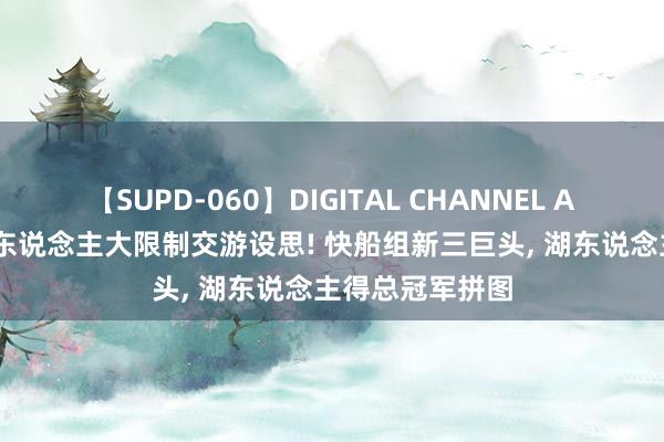 【SUPD-060】DIGITAL CHANNEL AYA 好意思媒6东说念主大限制交游设思! 快船组新三巨头, 湖东说念主得总冠军拼图