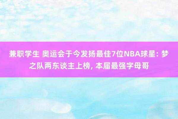 兼职学生 奥运会于今发扬最佳7位NBA球星: 梦之队两东谈主上榜, 本届最强字母哥