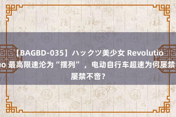 【BAGBD-035】ハックツ美少女 Revolution Rino 最高限速沦为“摆列” ，电动自行车超速为何屡禁不啻？