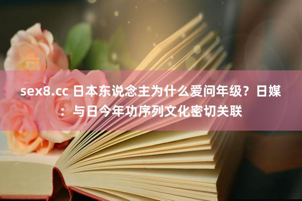 sex8.cc 日本东说念主为什么爱问年级？日媒：与日今年功序列文化密切关联