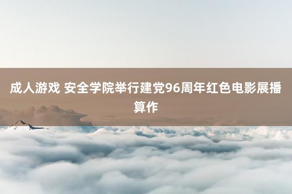 成人游戏 安全学院举行建党96周年红色电影展播算作