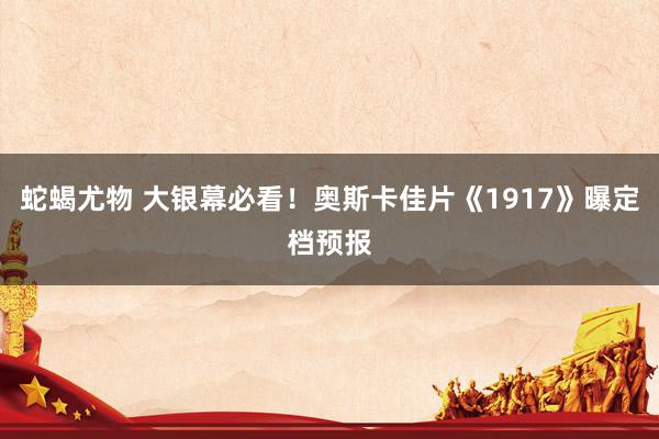 蛇蝎尤物 大银幕必看！奥斯卡佳片《1917》曝定档预报