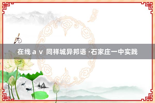 在线ａｖ 同祥城异邦语 ·石家庄一中实践